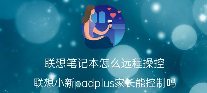 联想笔记本怎么远程操控 联想小新padplus家长能控制吗？